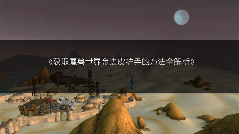 《获取魔兽世界金边皮护手的方法全解析》