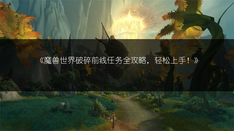 《魔兽世界破碎前线任务全攻略，轻松上手！》