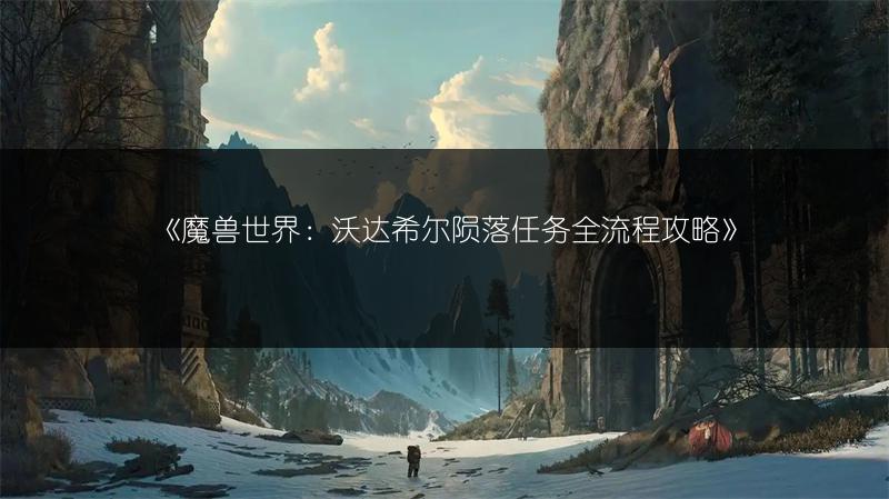 《魔兽世界：沃达希尔陨落任务全流程攻略》