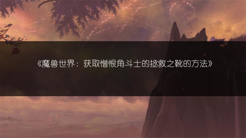 《魔兽世界:获取憎恨角斗士的拯救之靴的方法》