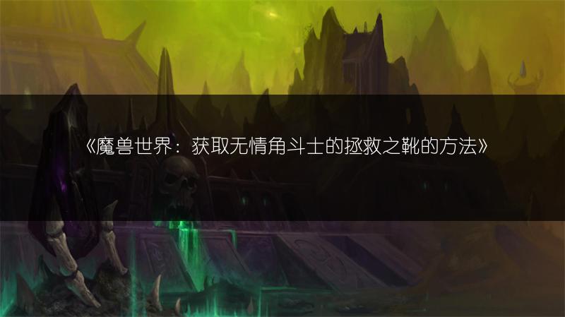《魔兽世界：获取无情角斗士的拯救之靴的方法》