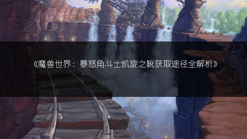 《魔兽世界：暴怒角斗士凯旋之靴获取途径全解析》