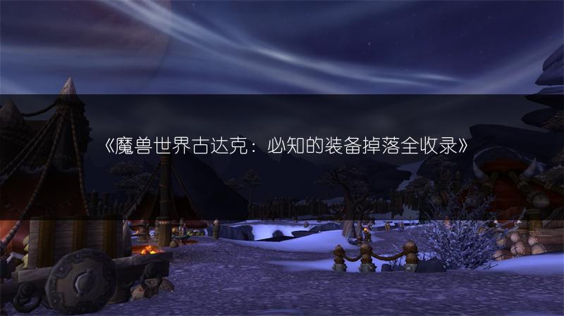 《魔兽世界古达克：必知的装备掉落全收录》