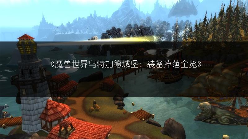 《魔兽世界乌特加德城堡：装备掉落全览》