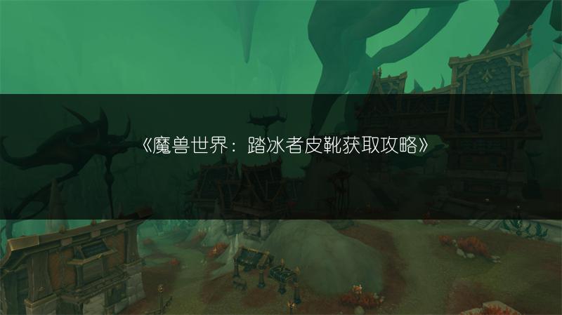 《魔兽世界：踏冰者皮靴获取攻略》