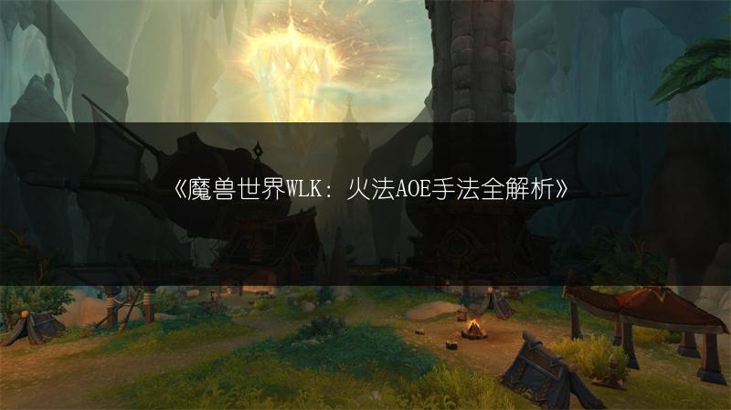《魔兽世界WLK：火法AOE手法全解析》