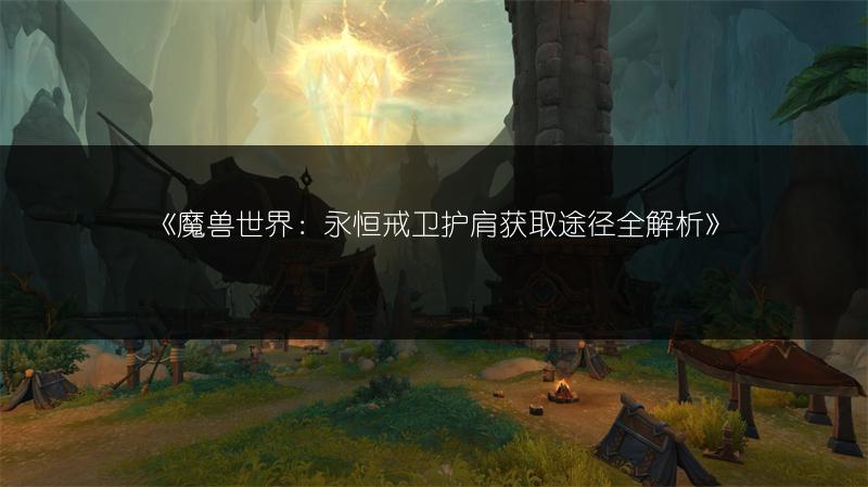 《魔兽世界：永恒戒卫护肩获取途径全解析》