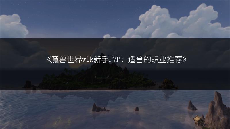 《魔兽世界wlk新手PVP：适合的职业推荐》