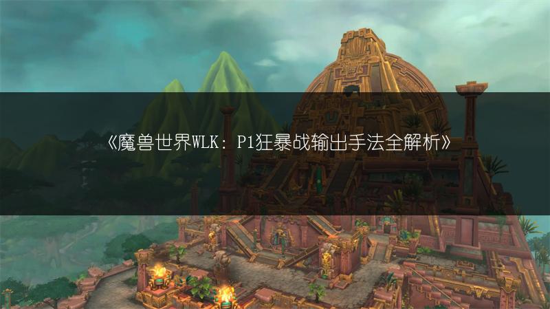 《魔兽世界WLK：P1狂暴战输出手法全解析》