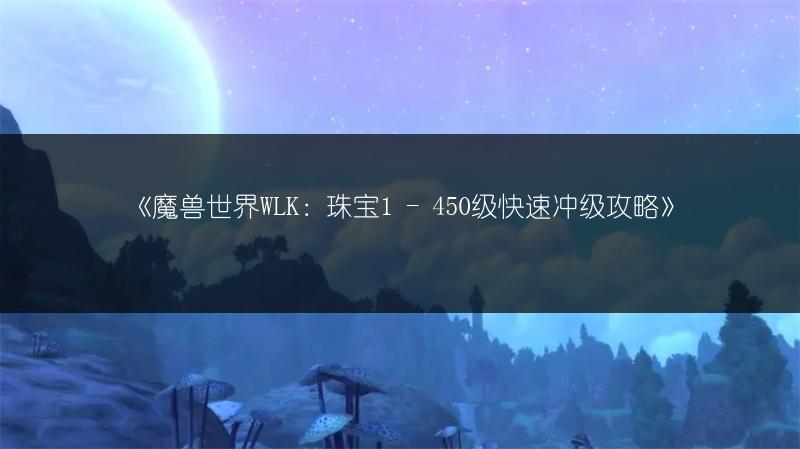 《魔兽世界WLK：珠宝1 - 450级快速冲级攻略》