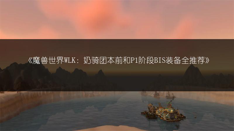 《魔兽世界WLK：奶骑团本前和P1阶段BIS装备全推荐》