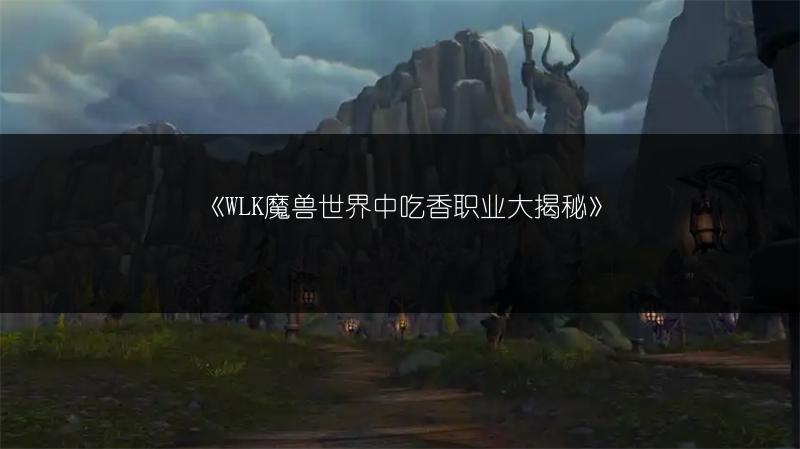 《WLK魔兽世界中吃香职业大揭秘》