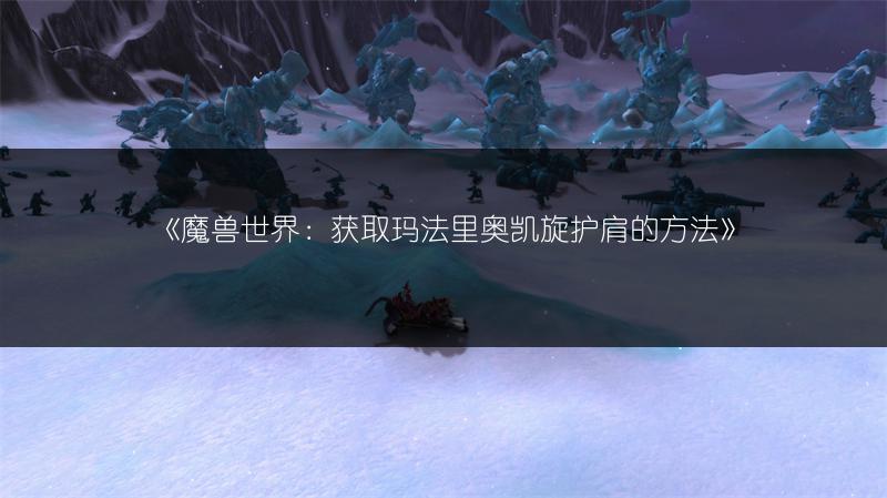 《魔兽世界：获取玛法里奥凯旋护肩的方法》