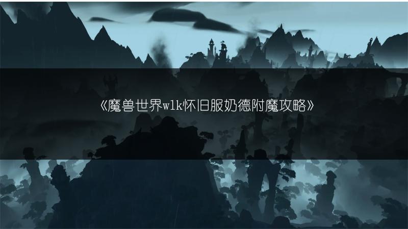 《魔兽世界wlk怀旧服奶德附魔攻略》