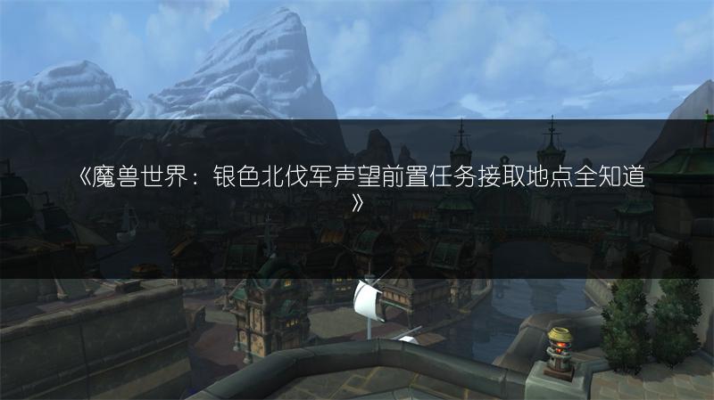 《魔兽世界：银色北伐军声望前置任务接取地点全知道》
