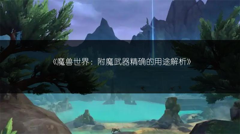 《魔兽世界：附魔武器精确的用途解析》