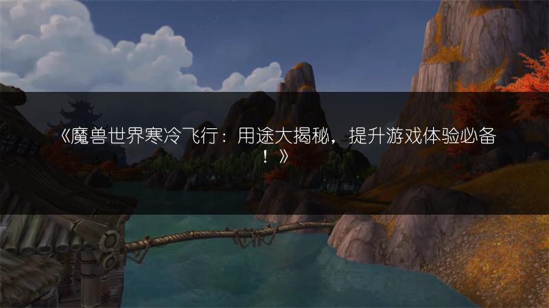 《魔兽世界寒冷飞行：用途大揭秘，提升游戏体验必备！》