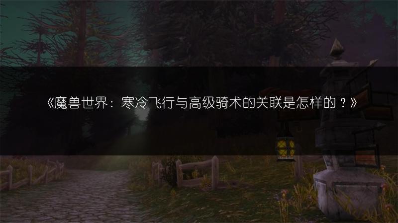 《魔兽世界：寒冷飞行与高级骑术的关联是怎样的？》