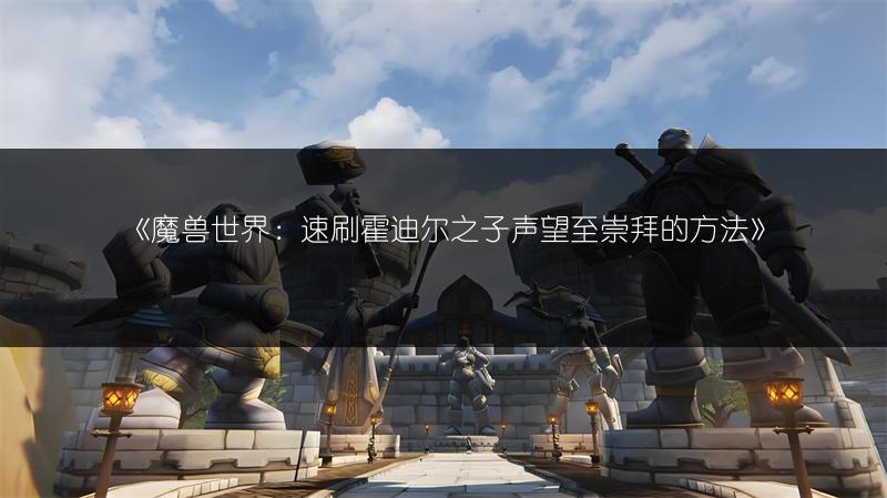 《魔兽世界：速刷霍迪尔之子声望至崇拜的方法》