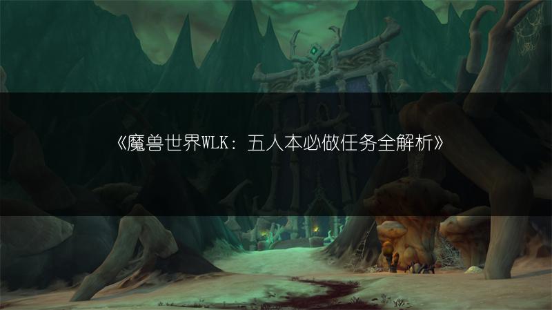 《魔兽世界WLK：五人本必做任务全解析》