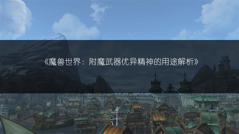 《魔兽世界：附魔武器优异精神的用途解析》