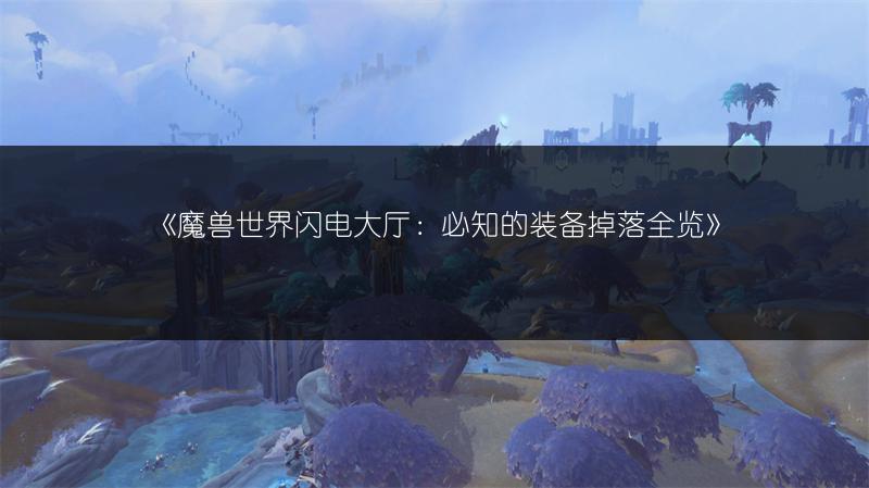 《魔兽世界闪电大厅：必知的装备掉落全览》