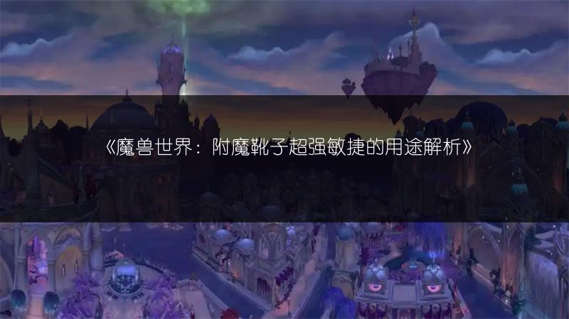 《魔兽世界：附魔靴子超强敏捷的用途解析》