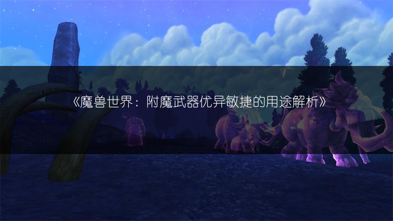 《魔兽世界：附魔武器优异敏捷的用途解析》