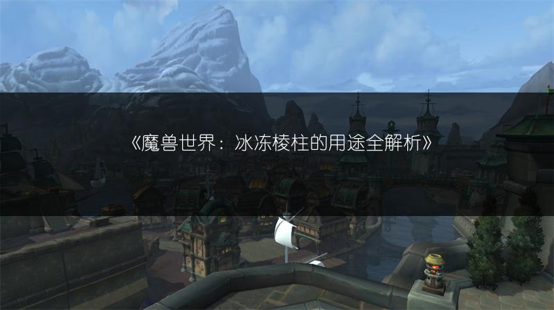 《魔兽世界：冰冻棱柱的用途全解析》