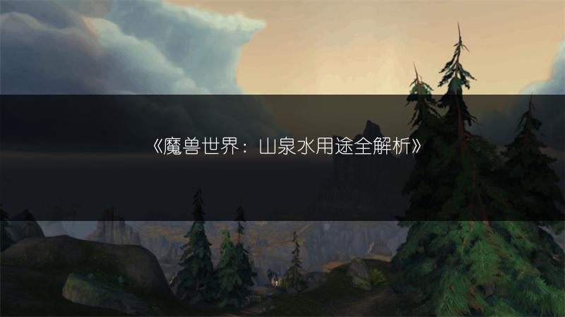 《魔兽世界：山泉水用途全解析》