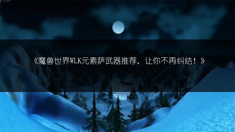 《魔兽世界WLK奶萨武器推荐：让你奶量爆棚的选择》