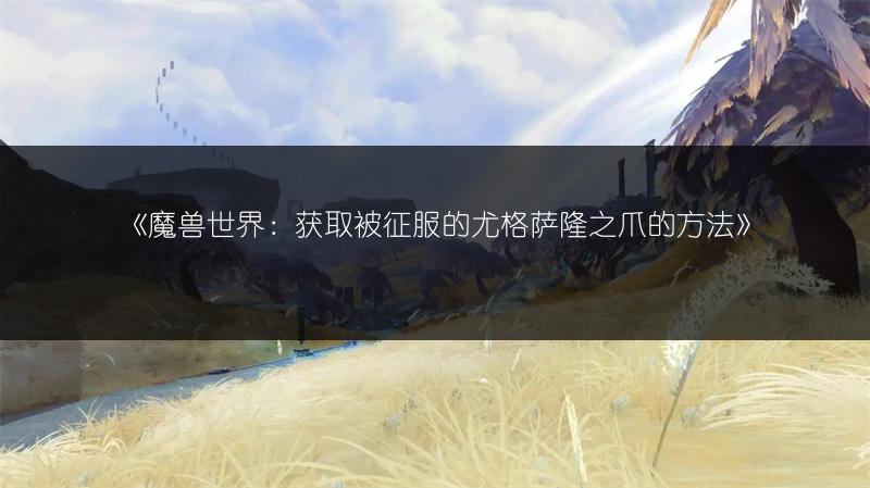 《魔兽世界：获取被征服的尤格萨隆之爪的方法》