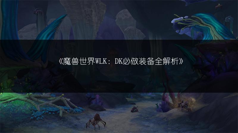 《魔兽世界WLK：DK必做装备全解析》