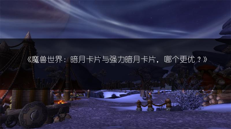 《魔兽世界：暗月卡片与强力暗月卡片，哪个更优？》