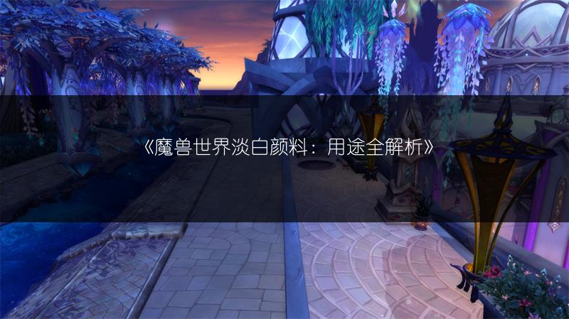 《魔兽世界淡白颜料：用途全解析》
