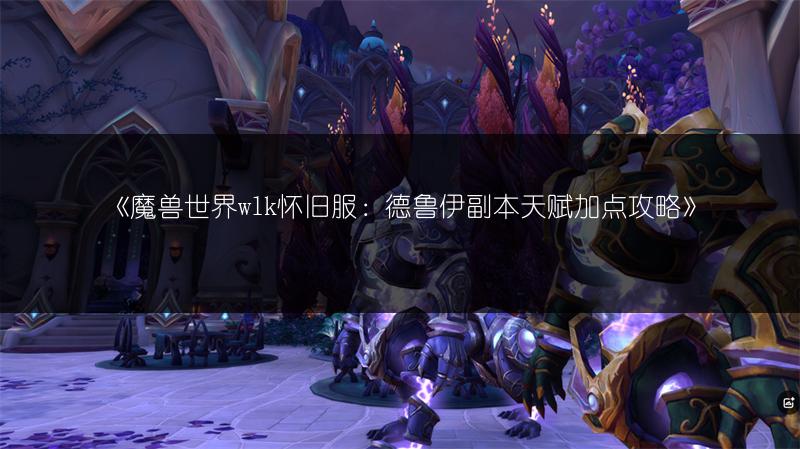 《魔兽世界wlk怀旧服：德鲁伊副本天赋加点攻略》