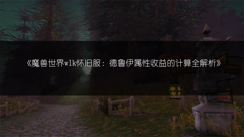 《魔兽世界wlk怀旧服：德鲁伊属性收益的计算全解析》