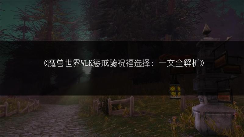 《魔兽世界WLK惩戒骑祝福选择：一文全解析》