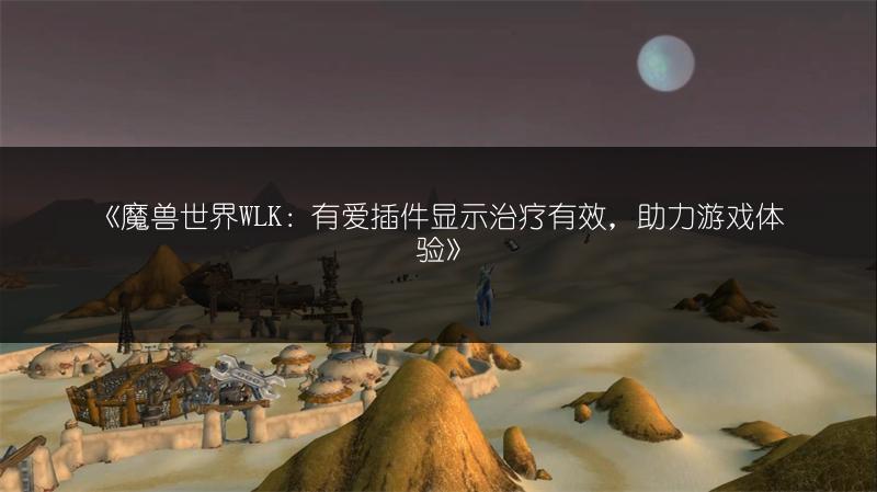 《魔兽世界WLK：有爱插件显示治疗有效，助力游戏体验》
