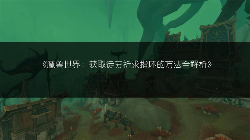 《魔兽世界：获取徒劳祈求指环的方法全解析》