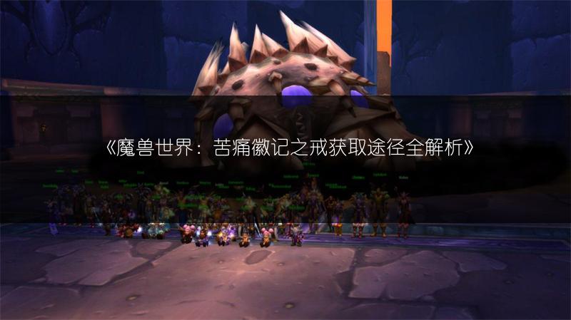 《魔兽世界：苦痛徽记之戒获取途径全解析》