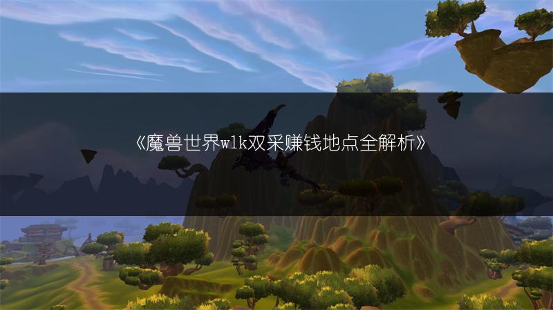 《魔兽世界wlk双采赚钱地点全解析》