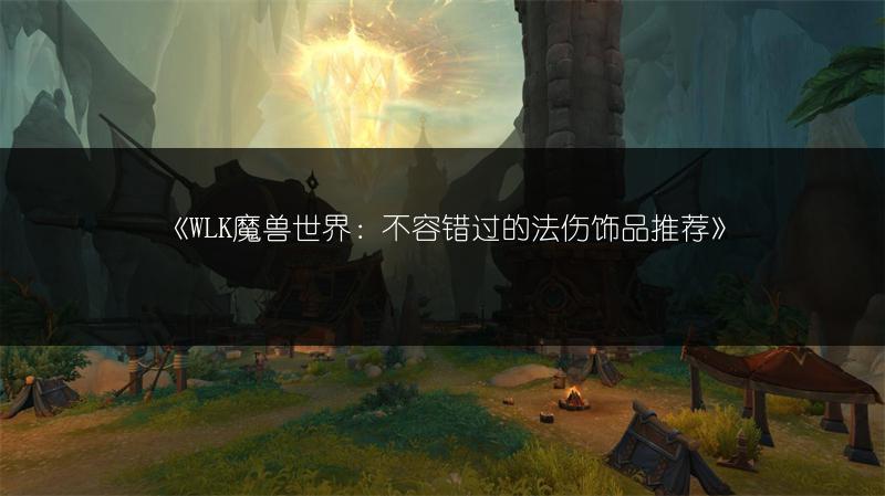 《WLK魔兽世界：不容错过的法伤饰品推荐》