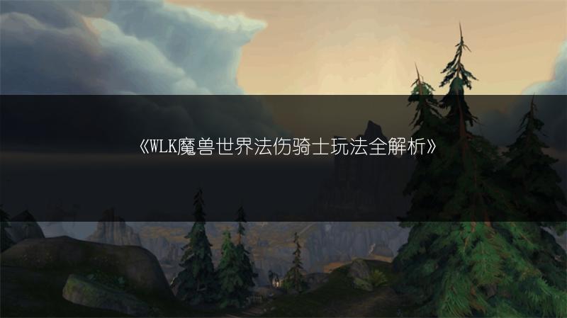 《WLK魔兽世界法伤骑士玩法全解析》
