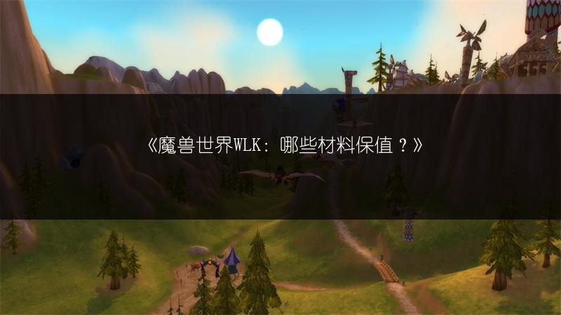 《魔兽世界WLK：哪些材料保值？》