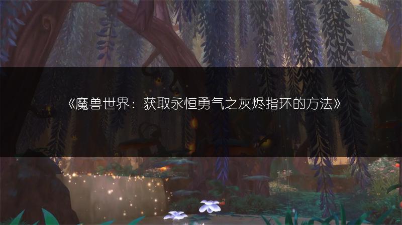 《魔兽世界：获取永恒勇气之灰烬指环的方法》