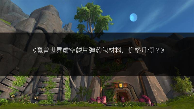 《魔兽世界虚空鳞片弹药包材料，价格几何？》