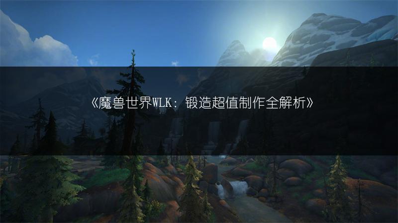《魔兽世界WLK：锻造超值制作全解析》