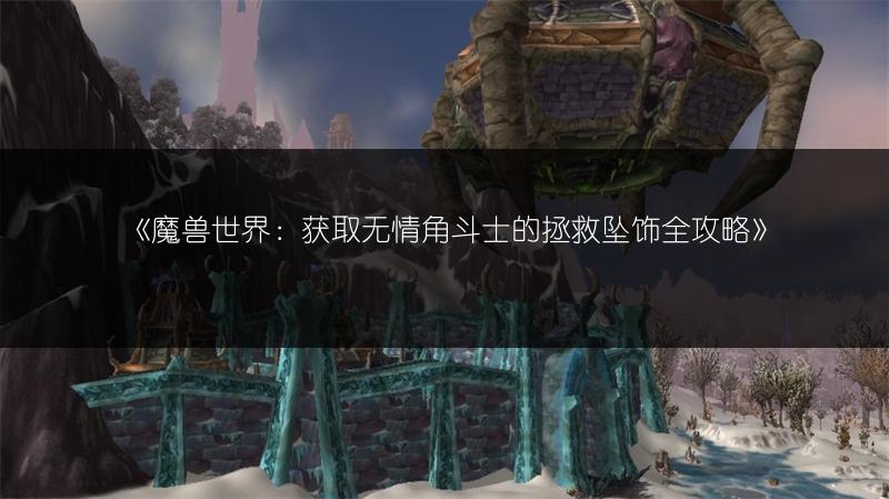 《魔兽世界：获取无情角斗士的拯救坠饰全攻略》