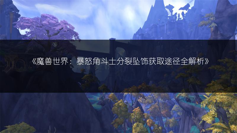 《魔兽世界：暴怒角斗士凯旋坠饰获取途径全解析》